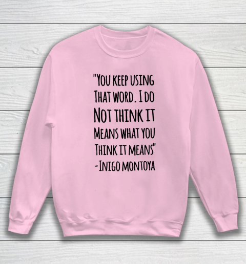 You keep using that word. I don't think it means what you think it means Sweatshirt 5