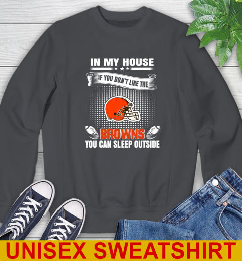 Cleveland Browns NFL Football In My House If You Don't Like The Browns You Can Sleep Outside Shirt Sweatshirt 7