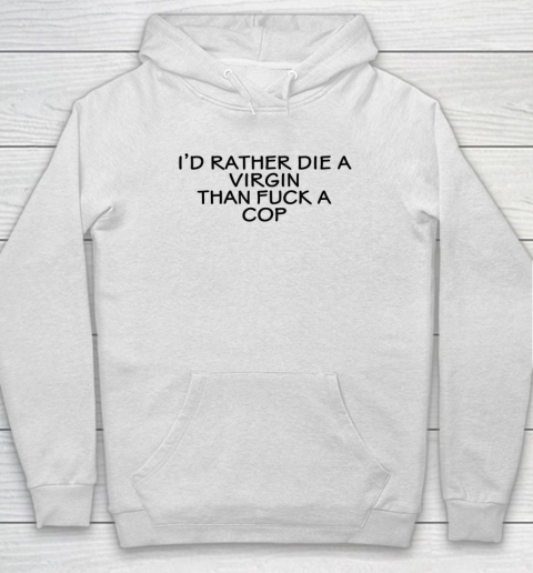 I'd Rather Die A Virgin Than Fuck A Cop Hoodie
