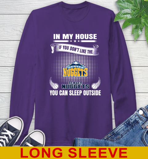 Denver Nuggets NBA Basketball In My House If You Don't Like The Nuggets You Can Sleep Outside Shirt Long Sleeve T-Shirt 5