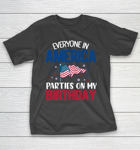 Independence Day 4th Of July Everyone In America Parties On My Birthday T-Shirt