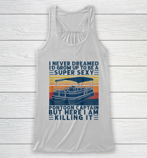 I Never Dreamed I d Grow Up to be Super Sexy Pontoon Captain Racerback Tank