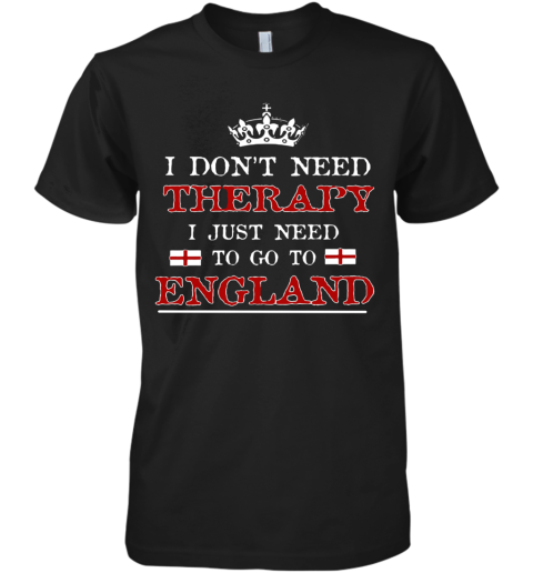 Don't Need Therapy Just Need To Go To England Premium Men's T-Shirt