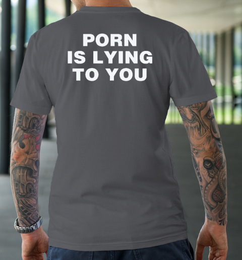 Porn Is Lying To You T-Shirt 6