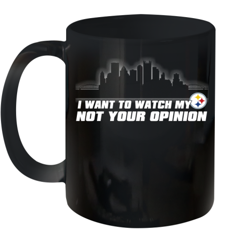 Pittsburgh Steelers NFL I Want To Watch My Team Not Your Opinion Ceramic Mug 11oz