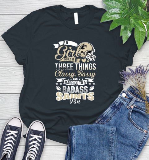 New Orleans Saints NFL Football A Girl Should Be Three Things Classy Sassy And A Be Badass Fan Women's T-Shirt 8