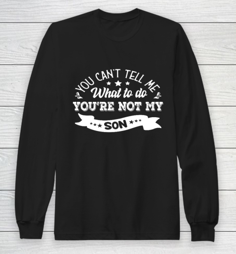 You can't tell me what to do you re not my Son Long Sleeve T-Shirt
