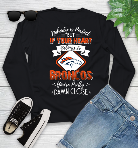 NFL Football Denver Broncos Nobody Is Perfect But If Your Heart Belongs To Broncos You're Pretty Damn Close Shirt Youth Long Sleeve