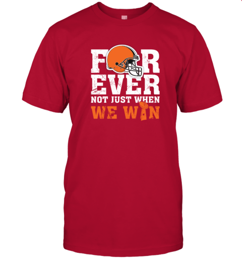 Forever With Cleveland Browns Not Just When We Win T-Shirt - T-shirts Low  Price