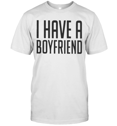 I Have A Boyfriend T-Shirt
