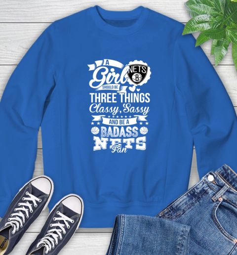 Brooklyn Nets NBA A Girl Should Be Three Things Classy Sassy And A Be Badass Fan Sweatshirt 9