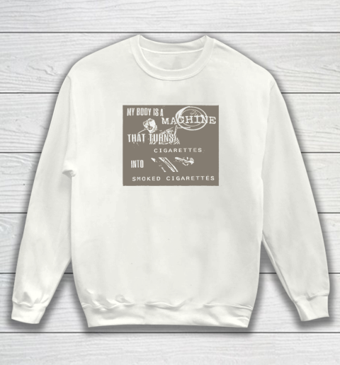 My Body Is A Machine That Turns Cigarettes Into Smoked Cigar Sweatshirt