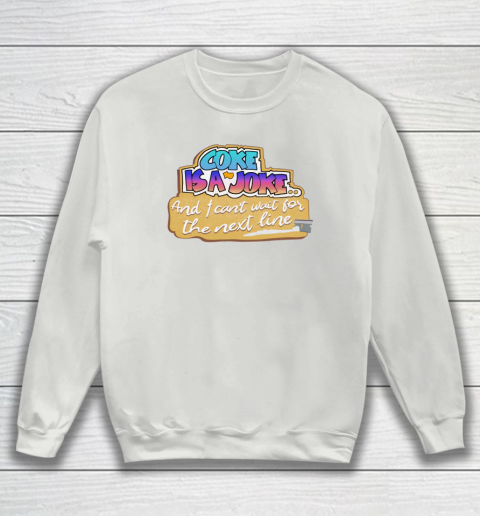 Coke Is A Joke And I Can't Wait For The Next Line Sweatshirt 3