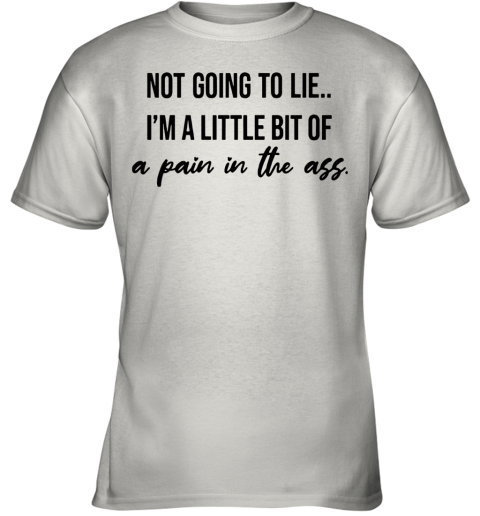 Not Going To Lie I'm A Little Bit Of A Pain In The Ass Youth T-Shirt