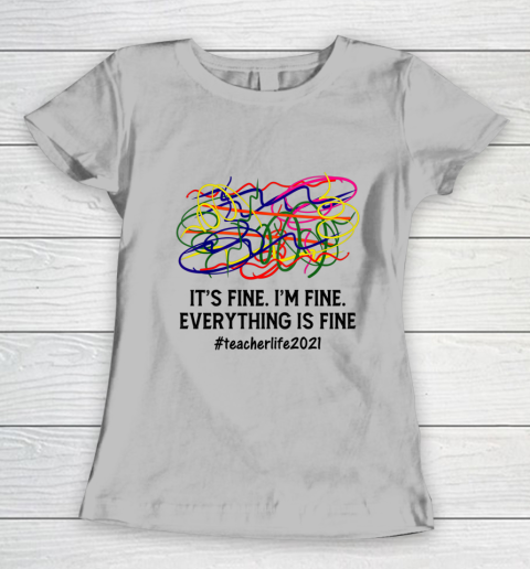 It s Fine I m Fine Everything Is Fine Teacher Life 2021 Fun Women's T-Shirt 3