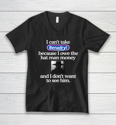 I Can't Take Benadryl Because I Owe The Hat Man Money V-Neck T-Shirt