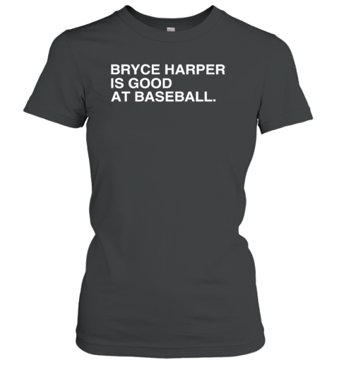 Philadelphia Phillies Bryce Harper Is Good At Baseball Women's T-Shirt