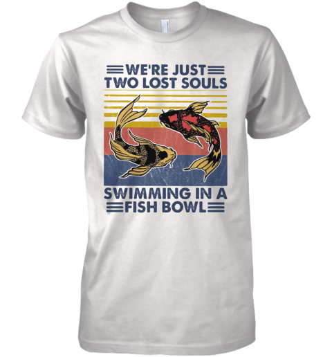 We'Re Just Two Lost Souls Swimming In A Fish Bowl Vintage 2020 Premium Men's T-Shirt
