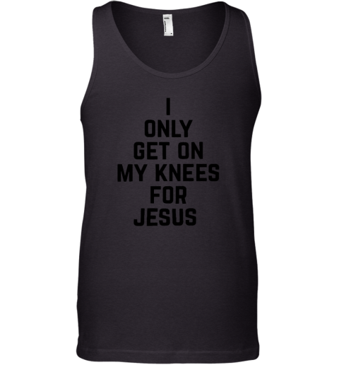 I Only Get On My Knees For Jesus Tank Top