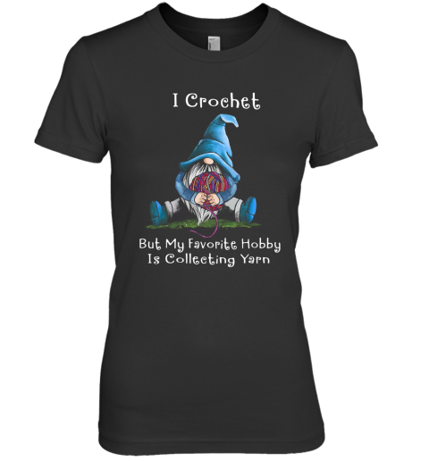 Gnome I Crochet But My Favorite Hobby Is Collecting Yarn Premium Women's T-Shirt