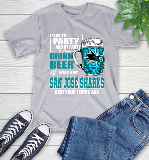 NHL I Like To Party And By Party I Mean Drink Beer And Watch My San Jose Sharks Beat Your Team's Ass Hockey T-Shirt 6