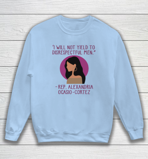 I Will Not Yield To Disrespectful Men Rep Alexandria Ocasio Cortez Sweatshirt 4
