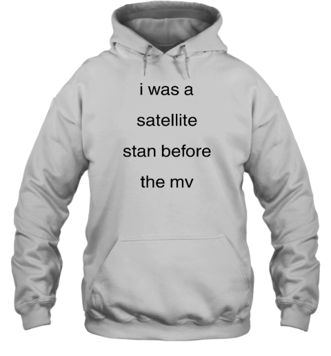 I Was A Satellite Stan Before The Mv Hoodie