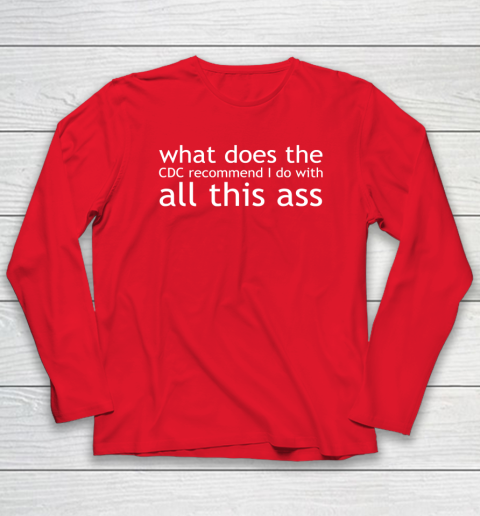 What Does The CDC Recommend I Do With All This Ass Long Sleeve T-Shirt 6