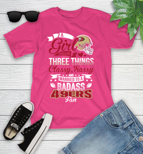 San Francisco 49ers NFL Football A Girl Should Be Three Things Classy Sassy And A Be Badass Fan Youth T-Shirt 11