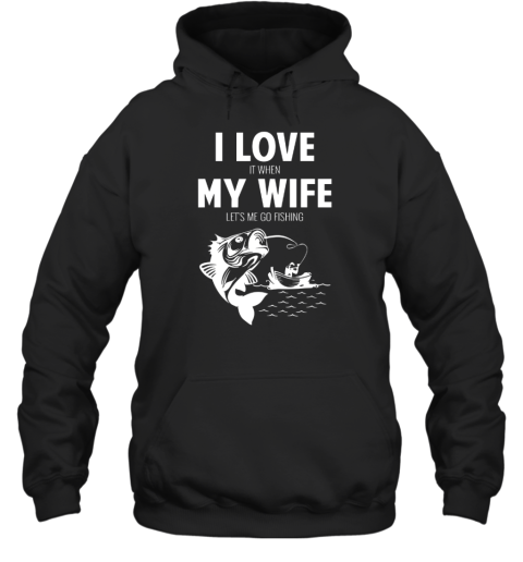 I LOve It When MY Wife - Lets Me Go Fishing Hoodie