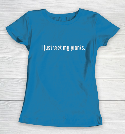 I Just Wet My Plants Gardening Women's T-Shirt 6