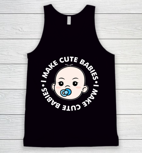 Father's Day Funny Gift Ideas Apparel  I Make Cute Babies Funny New Dad Father Tank Top