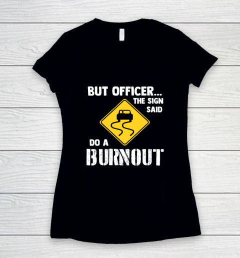 But Officer the Sign Said Do a Burnout  Funny Car Women's V-Neck T-Shirt