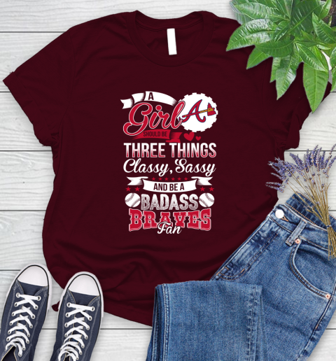 Atlanta Braves MLB Baseball A Girl Should Be Three Things Classy Sassy And A Be Badass Fan Women's T-Shirt 8 Atlanta Braves MLB Baseball A Girl Should Be Three Things Classy Sassy And A Be Badass Fan Women's T-Shirt - Image 8