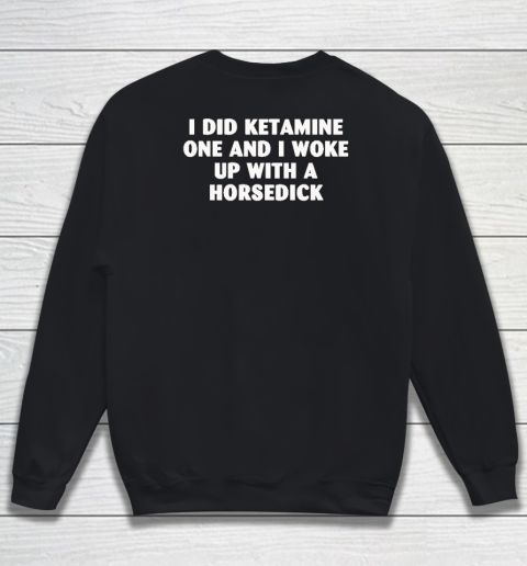 I Did Ketamine One And I Woke Up With A Horsedick Sweatshirt