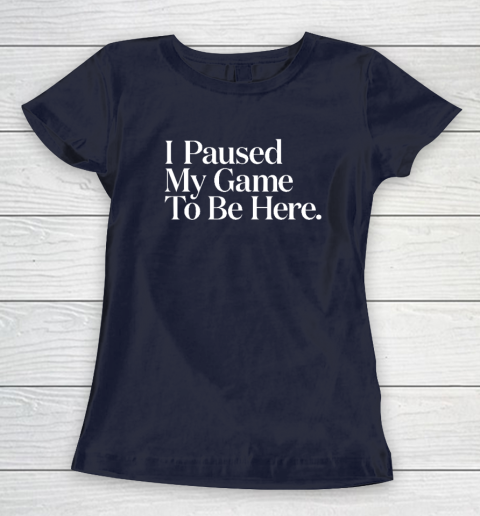 I Paused My Game to Be Here Men Gaming Gamer Novelty Women's T-Shirt 2