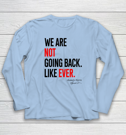 We Are Not Going Back Like Ever Kamala Harris 2024 President Long Sleeve T-Shirt 5