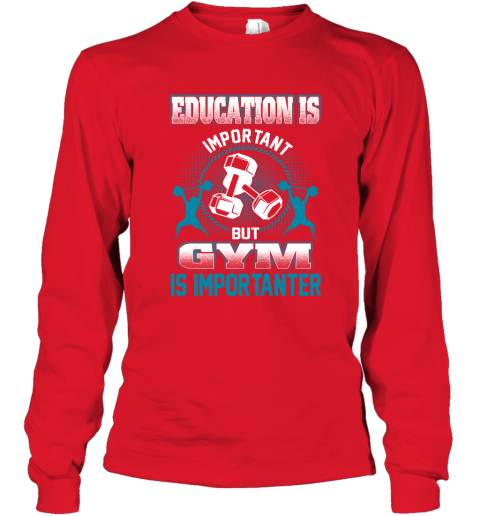 Education Is Important But GYM Is Importanter Long Sleeve T-Shirt 5