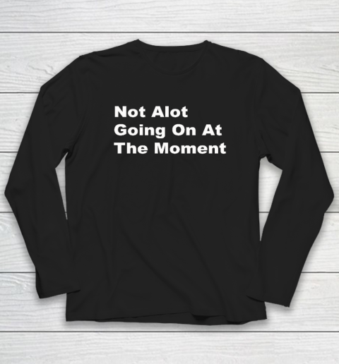 Not Alot Going On At The Moment Long Sleeve T-Shirt