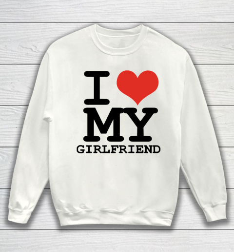 I Heart My Girlfriend  I Love My Girlfriend Shirt Sweatshirt