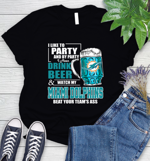 NFL I Like To Party And By Party I Mean Drink Beer and Watch My Miami Dolphins Beat Your Team's Ass Football Women's T-Shirt