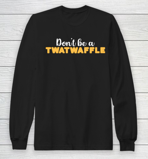 TWATWAFFLE Don't Be A TWATWAFFLE Long Sleeve T-Shirt