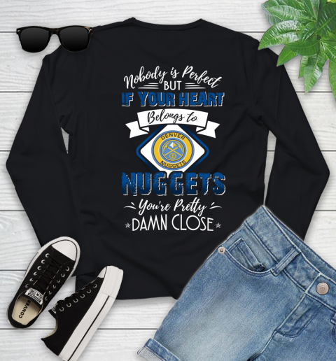 NBA Basketball Denver Nuggets Nobody Is Perfect But If Your Heart Belongs To Nuggets You're Pretty Damn Close Shirt Youth Long Sleeve