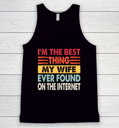 I'm The Best Thing My Wife Ever Found On The Internet Funny Tank Top