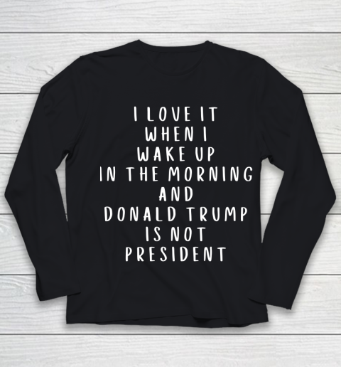 I Love It When I Wake Up In The Morning And Donald Trump Is Not President Youth Long Sleeve