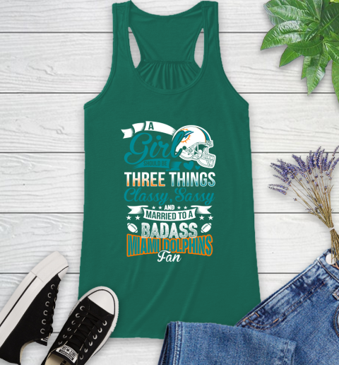 Miami Dolphins NFL Football A Girl Should Be Three Things Classy Sassy And A Be Badass Fan Racerback Tank 6