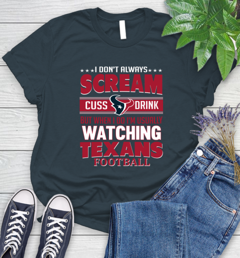 Houston Texans NFL Football I Scream Cuss Drink When I'm Watching My Team Women's T-Shirt 11