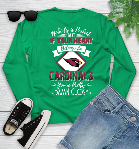 NFL Football Arizona Cardinals Nobody Is Perfect But If Your Heart Belongs To Cardinals You're Pretty Damn Close Shirt Youth Long Sleeve 6