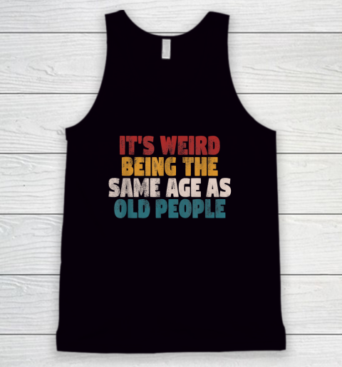 Funny Shirts With Funny Saying Sarcastic It's Weird Being The Same Age As Old People Tank Top