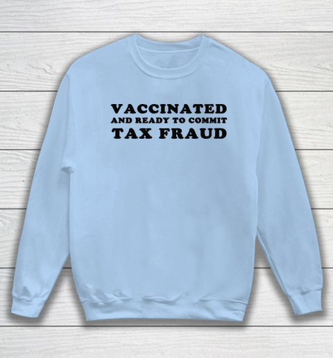 Vaccinated And Ready To Commit Tax Fraud Sweatshirt 4